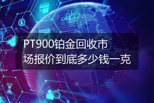 PT900铂金回收市场报价到底多少钱一克