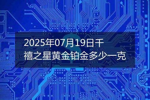 2025年07月19日千禧之星黄金铂金多少一克