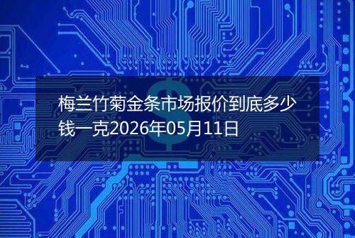 梅兰竹菊金条市场报价到底多少钱一克2026年05月11日