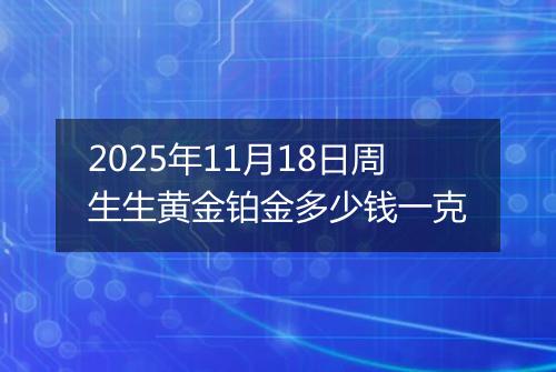 2025年11月18日周生生黄金铂金多少钱一克
