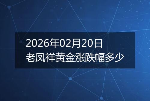 2026年02月20日老凤祥黄金涨跌幅多少