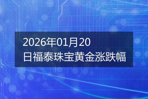2026年01月20日福泰珠宝黄金涨跌幅