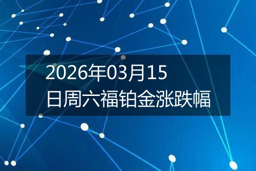 2026年03月15日周六福铂金涨跌幅