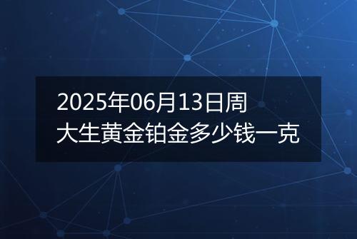2025年06月13日周大生黄金铂金多少钱一克