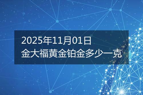 2025年11月01日金大福黄金铂金多少一克