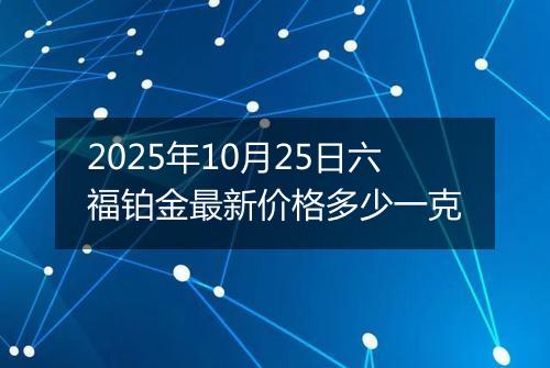 2025年10月25日六福铂金最新价格多少一克