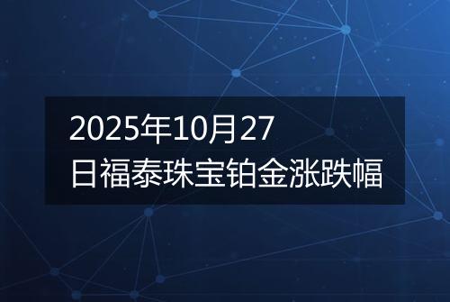 2025年10月27日福泰珠宝铂金涨跌幅