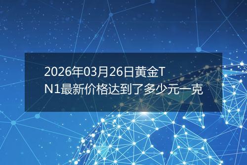 2026年03月26日黄金TN1最新价格达到了多少元一克