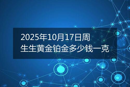 2025年10月17日周生生黄金铂金多少钱一克
