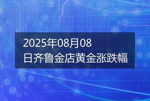 2025年08月08日齐鲁金店黄金涨跌幅