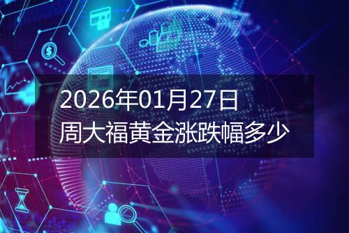 2026年01月27日周大福黄金涨跌幅多少