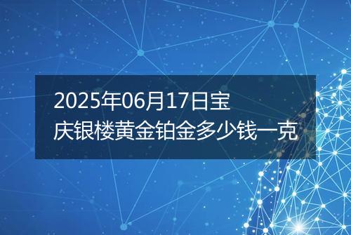 2025年06月17日宝庆银楼黄金铂金多少钱一克