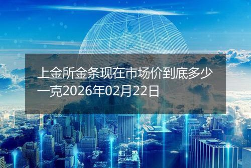 上金所金条现在市场价到底多少一克2026年02月22日