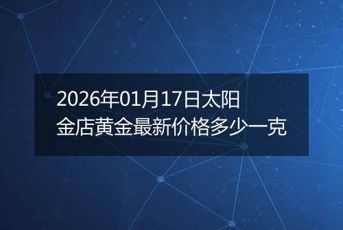 2026年01月17日太阳金店黄金最新价格多少一克