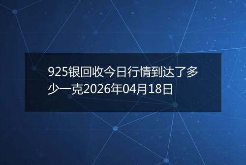 925银回收今日行情到达了多少一克2026年04月18日