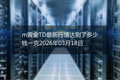 m黄金TD最新行情达到了多少钱一克2026年03月18日