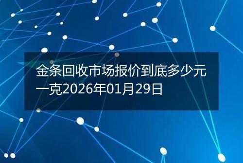 金条回收市场报价到底多少元一克2026年01月29日