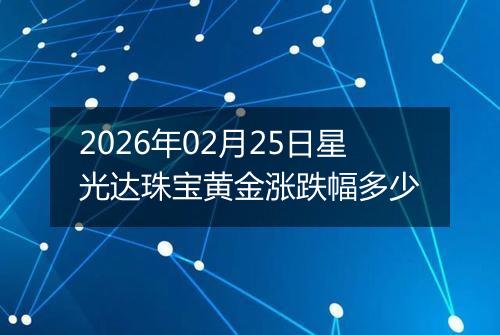 2026年02月25日星光达珠宝黄金涨跌幅多少