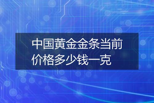 中国黄金金条当前价格多少钱一克