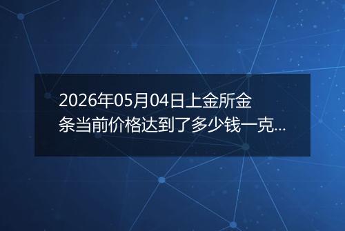 2026年05月04日上金所金条当前价格达到了多少钱一克2026年05月04日