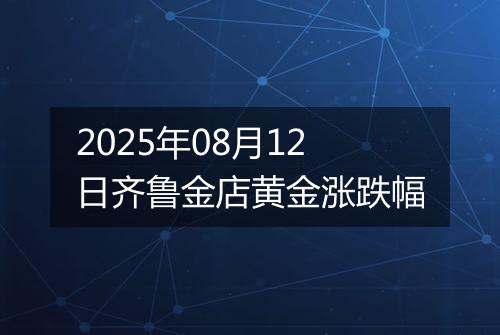 2025年08月12日齐鲁金店黄金涨跌幅
