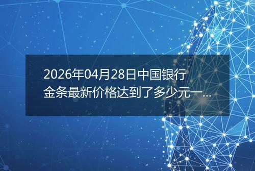 2026年04月28日中国银行金条最新价格达到了多少元一克