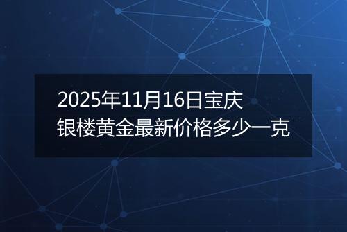 2025年11月16日宝庆银楼黄金最新价格多少一克
