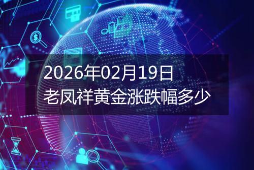 2026年02月19日老凤祥黄金涨跌幅多少