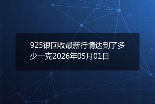 925银回收最新行情达到了多少一克2026年05月01日
