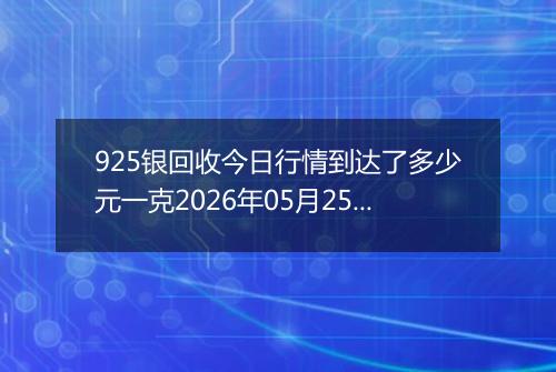 925银回收今日行情到达了多少元一克2026年05月25日