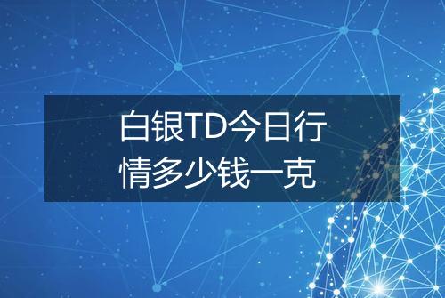 白银TD今日行情多少钱一克
