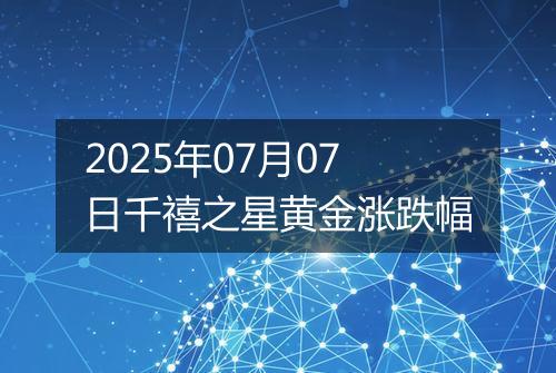 2025年07月07日千禧之星黄金涨跌幅