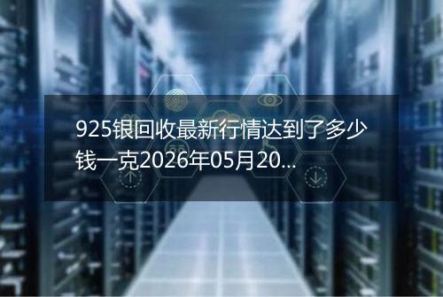 925银回收最新行情达到了多少钱一克2026年05月20日