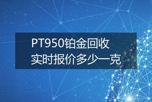 PT950铂金回收实时报价多少一克