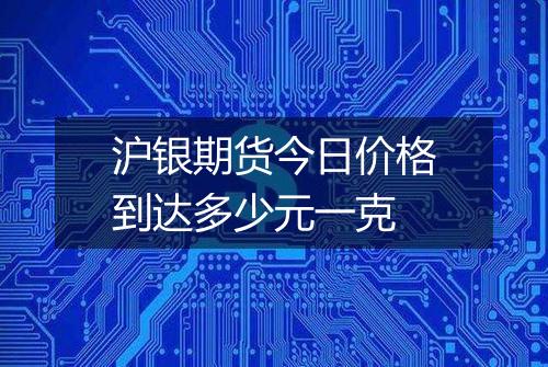 沪银期货今日价格到达多少元一克