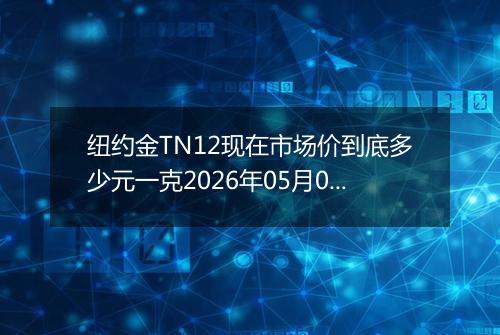 纽约金TN12现在市场价到底多少元一克2026年05月08日