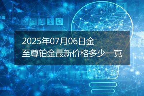 2025年07月06日金至尊铂金最新价格多少一克