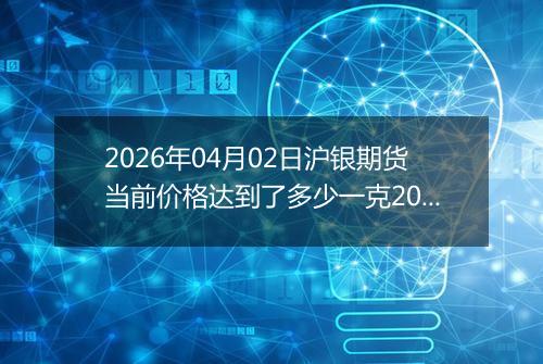 2026年04月02日沪银期货当前价格达到了多少一克2026年04月02日