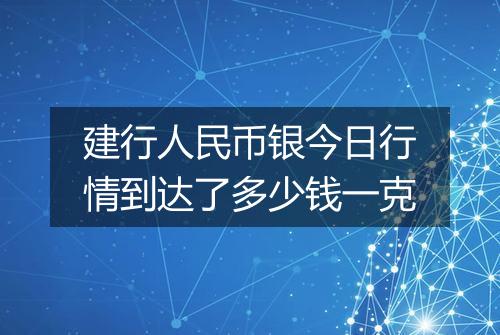 建行人民币银今日行情到达了多少钱一克