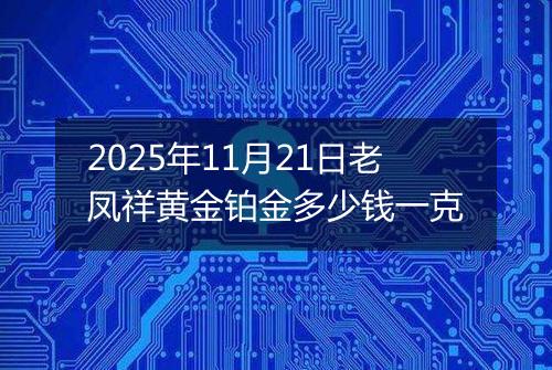 2025年11月21日老凤祥黄金铂金多少钱一克