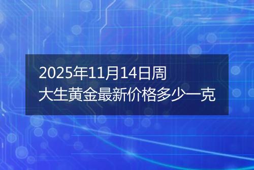 2025年11月14日周大生黄金最新价格多少一克
