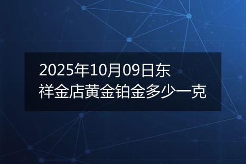 2025年10月09日东祥金店黄金铂金多少一克