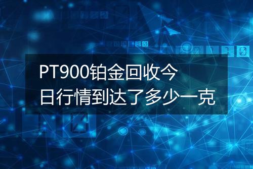 PT900铂金回收今日行情到达了多少一克
