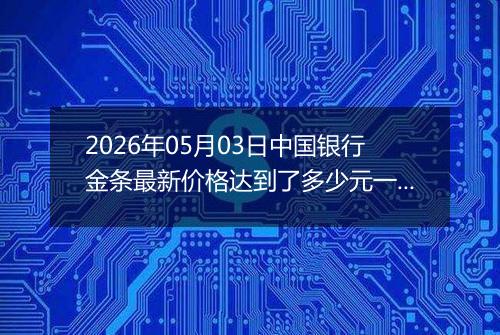 2026年05月03日中国银行金条最新价格达到了多少元一克