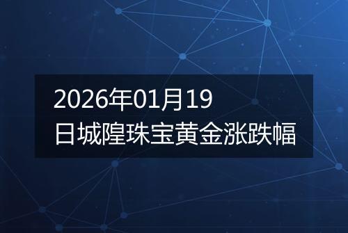 2026年01月19日城隍珠宝黄金涨跌幅