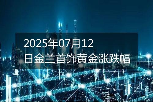 2025年07月12日金兰首饰黄金涨跌幅