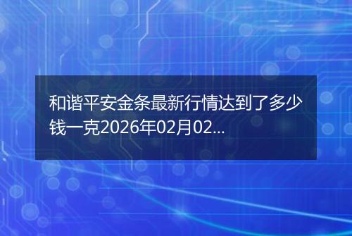 和谐平安金条最新行情达到了多少钱一克2026年02月02日