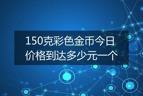 150克彩色金币今日价格到达多少元一个