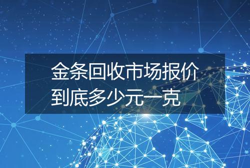 金条回收市场报价到底多少元一克