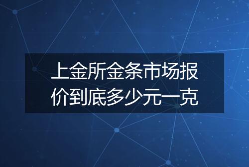 上金所金条市场报价到底多少元一克